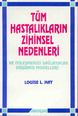 Tüm Hastalıkların Zihinsel Nedenleri ve İyileşmenizi Sağlayacak Düşünce Modelleri | Akaşa Yayın
