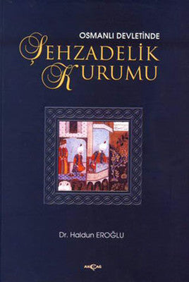 Osmanlı Devletinde Şehzadelik Kurumu | Akçağ Yayınları
