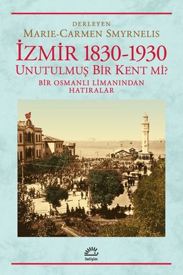İzmir 1830-1930 / Unutulmuş Bir Kent mi? Bir Osmanlı Limanından Hatıralar | İletişim Yayınları