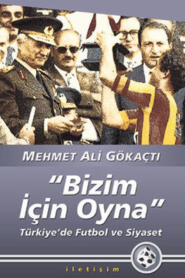 Bizim İçin Oyna - Türkiye'de Futbol ve Siyaset | İletişim Yayınları