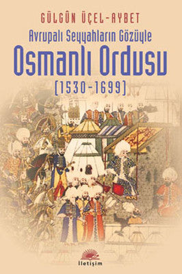 Avrupalı Seyyahların Gözüyle Osmanlı Ordusu (1530-1699) | İletişim Yayınları