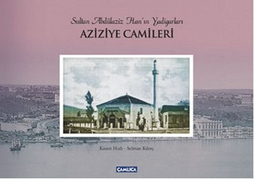 Sultan Abdülaziz Han'ın Yadigarları Aziziye Camileri | Çamlıca Basım Yayın