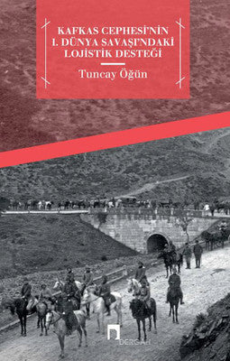 Kafkas Cephesi'nin 1. Dünya Savaşı'ndaki Lojistik Desteği | Dergah Yayınları