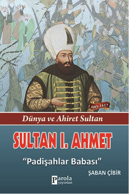 Sultan 1. Ahmet - Dünya ve Ahiret Sultan - Padişahlar Babası | Parola Yayınları