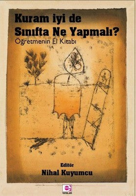 Kuram İyi de Sınıfta Ne Yapmalı?-Öğretmenin El Kitabı | E Yayınları