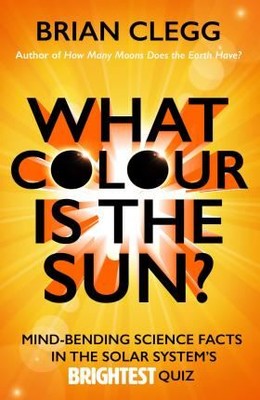 What Colour is the Sun?: Mind-Bending Science Facts in the Solar System's Brightest Quiz | Icon Books