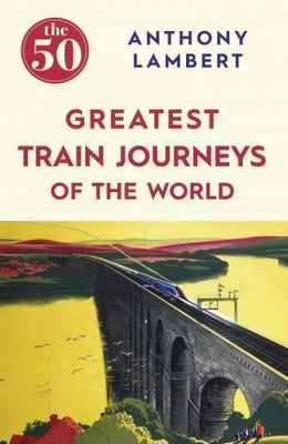 The 50 Greatest Train Journeys of the World | Icon Books