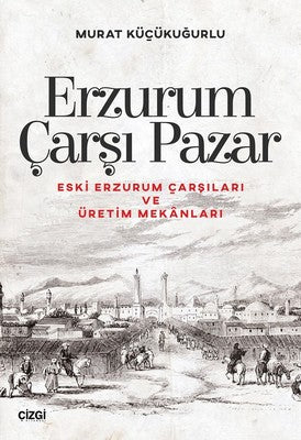Erzurum Çarşı Pazar-Eski Erzurum Çarşıları ve Üretim Mekanları | Çizgi Kitapevi