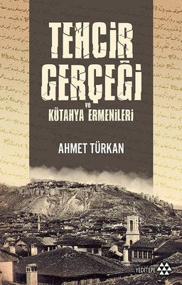 Tehcir Gerçeği ve Kütahya Ermenileri | Yeditepe Yayınevi