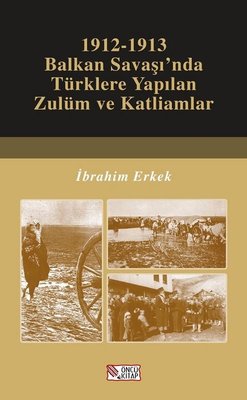 1912-1913 Balkan Savaşı'nda Türklere Yapılan Zulüm ve Katliamlar | Öncü Kitap