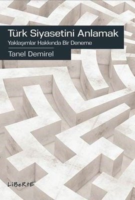 Türk Siyasetini Anlamak-Yaklaşımlar Hakkında Bir Deneme | Liberte