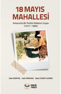18 Mayıs Mahallesi-Ankara'da Bir Poliitk Mekanın İnşası 1977-1985 | Onur Vakfı