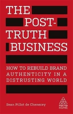 The Post-Truth Business: How to Rebuild Brand Authenticity in a Distrusting World (Kogan Page Inspir | Kogan Page