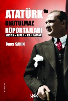 Atatürk'ün Unutulmaz Röportajları-İnsan Lider Kahraman | Yade Kitap