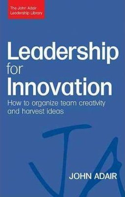 Leadership for Innovation: How to Organize Team Creativity and Harvest Ideas (The John Adair Leaders | Kogan Page