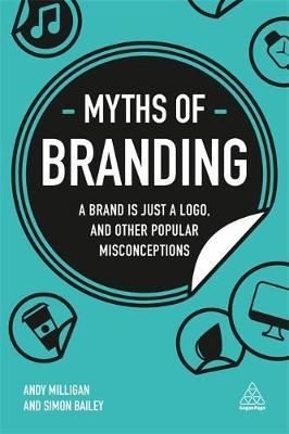 Myths of Branding: A Brand is Just a Logo and Other Popular Misconceptions (Business Myths) | Kogan Page