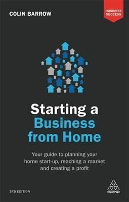 Starting a Business From Home: Your Guide to Planning Your Home Start-up Reaching a Market and Crea | Kogan Page