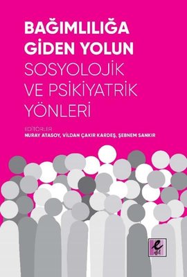 Bağımlılığa Giden Yolun Sosyolojik ve Psikiyatrik Yönleri | Efil Yayınevi Yayınları