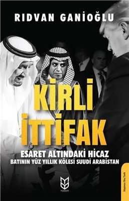 Kirli İttifak-Esaret Altındaki Hicaz-Batının Yüz Yıllık Kölesi Suudi Arabistan | Yason Yayıncılık