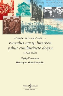 Kurtuluş Savaşı Biterken Yahut Cumhuriyete Doğru 1922-1923: Günlüklerde Bir Ömür 5 | İş Bankası Kültür Yayınları