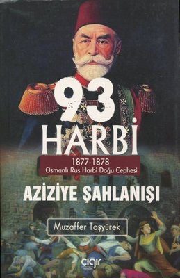 93 Harbi-Aziziye Şahlanışı: 1877 - 1878 Osmanlı Rus Harbi Doğu Cephesi | Çığır Yayınları
