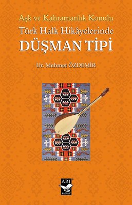 Türk Halk Hikayelerinde Düşman Tipi - Aşk ve Kahramanlık Konulu | Arı Sanat Yayınevi