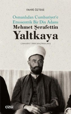 Mehmet Şerafettin Yaltkaya - Osmanlıdan Cumhuriyet'e Etnosentrik Bir Din Adamı | Çizgi Kitapevi