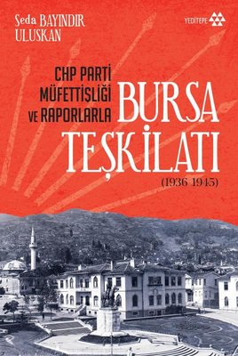 CHP Parti Müfettişliği ve Raporlarla Bursa Teşkilatı 1936 - 1945 | Yeditepe Yayınevi