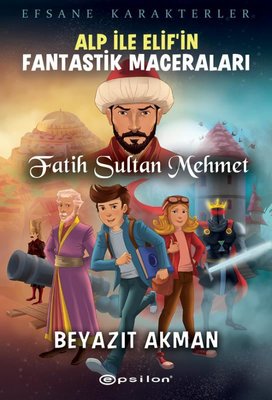 Alp ile Elifin Fantastik Maceraları: Fatih Sultan Mehmet - Efsane Karakterler | Epsilon Yayınevi