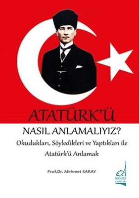 Atatürk'ü Nasıl Anlamalıyız? - OkuduklarıSöyledikleri ve Yaptıkları ile Atatürk'ü Anlamak | Boğaziçi Yayınları