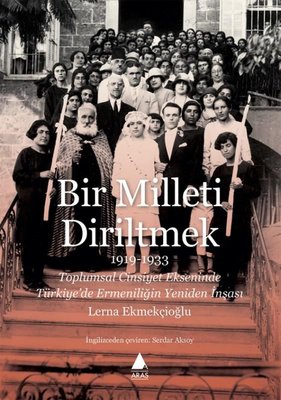Bir Milleti Diriltmek 1919 - 1933: Toplumsal Cinsiyet Ekseninde Türkiyede Ermeniliğin Yeniden İnşası | Aras Yayıncılık