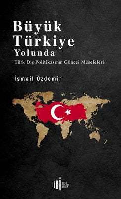 Büyük Türkiye Yolunda - Türk Dış Politikasının Güncel Meseleleri | İlgi Kültür Yayınları