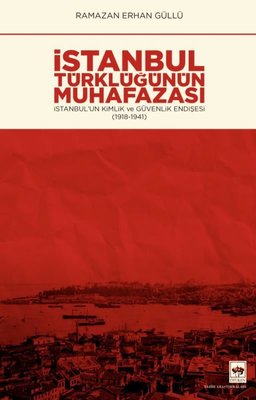 İstanbul Türklüğünün Muhafazası - İstanbulun Kimlik ve Güvenlik Endişesi 1918 - 1941 | Ötüken Yayınları