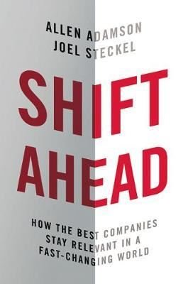 Shift Ahead: How the Best Companies Stay Relevant in a Fast - Changing World | AMACOM