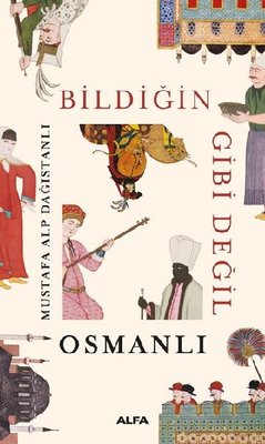 Bildiğin Gibi Değil Osmanlı | Alfa Yayınları