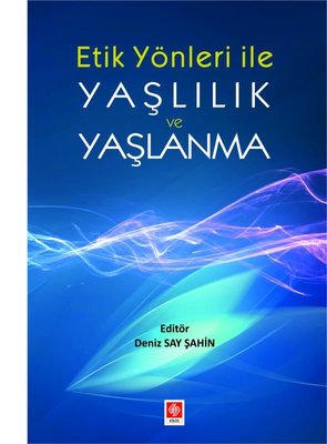 Etik Yönleriyle Yaşlılık ve Yaşlanma | Ekin Basım Yayın