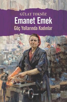 Emanet Emek - Göç Yollarında Kadınlar | Dipnot