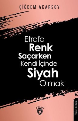 Etrafa Renk Saçarken Kendi İçinde Siyah Olmak | Dorlion Yayınevi