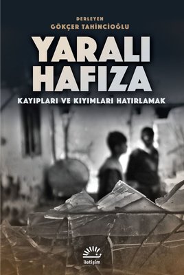 Yaralı Hafıza - Kayıpları ve Kıyımları Hatırlamak | İletişim Yayınları