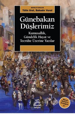 Günebakan Düşlerimiz: Kamusallık-Gündelik Hayat ve Tecrübe Üzerine Yazılar - Meral Özbeke Armağan 2 | İletişim Yayınları