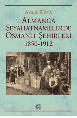 Almanca Seyahatnamelerinde Osmanlı Şehirleri 1850 - 1912 | İletişim Yayınları