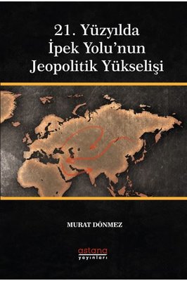 21. Yüzyılda İpek Yolu'nun Jeopolitik Yükselişi | Astana Yayınları