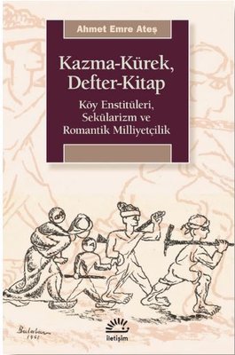 Kazma - Kürek - Defter - Kitap: Köy Enstitüleri - Sekülarizm ve Romantik Milliyetçilik | İletişim Yayınları