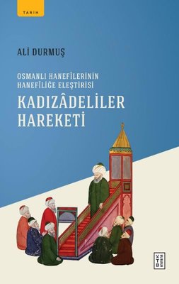 Kadızadeliler Hareketi - Osmanlı Hanefilerinin Hanefiliğe Eleştirisi | Ketebe Yayınları