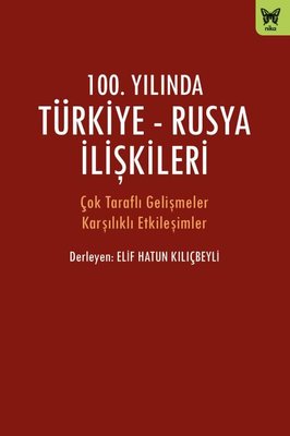 100.Yılında Türkiye-Rusya İlişkileri - Çok Taraflı Gelişmeler Karşılıklı Etkileşimler | Nika Yayınevi
