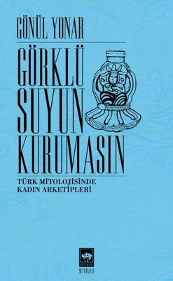 Görklü Suyun Kurumasın - Türk Mitolojisinde Kadın Arketipleri | Ötüken Neşriyat Yayınları