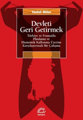 Devleti Geri Getirmek - Türkiye ve Fransa'da Planlama ve Ekonomik Kalkınma Üzerine Karşılaştırmalı Bir Çalışma | İletişim Yayınları