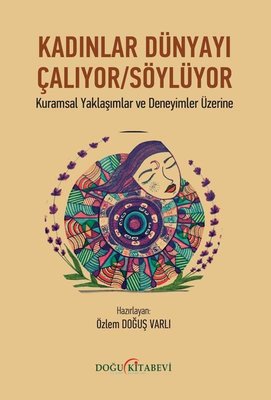 Kadınlar Dünyayı Çalıyor Söylüyor - Kuramsal Yaklaşımlar ve Deneyimler Üzerine | Doğu Kitabevi