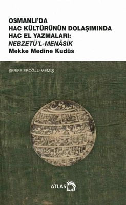 Osmanlı'da Hac Kültürünün Dolaşımında Hac El Yazmaları: Nebzetü'l-Menasik Mekke Medine Kudüs | Atlas Akademi Yayınları