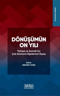 Dönüşümün On Yılı: Türkiye ve Somali'nin Çok Katmanlı İlişkilerinin İhyası | Afrika Vakfı Yayınları